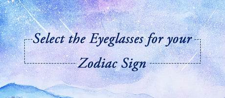 Choose the Eyeglasses According to Your Zodiac Sign
